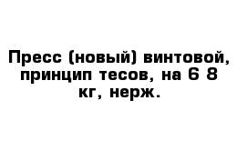 Пресс (новый) винтовой, принцип тесов, на 6-8 кг, нерж.